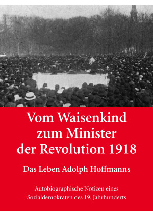 Vom Waisenkind zum Minister der Revolution 1918 - Das Leben Adolph Hoffmanns