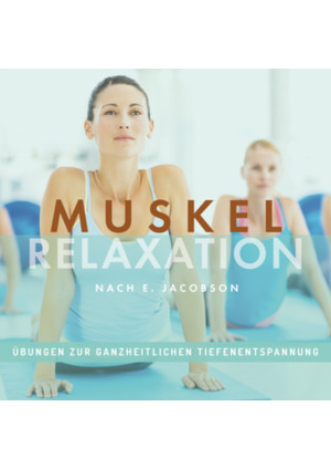 MUSKELRELAXATION nach E. Jacobson, Übungen zur ganzheitlichen Tiefenentspannung